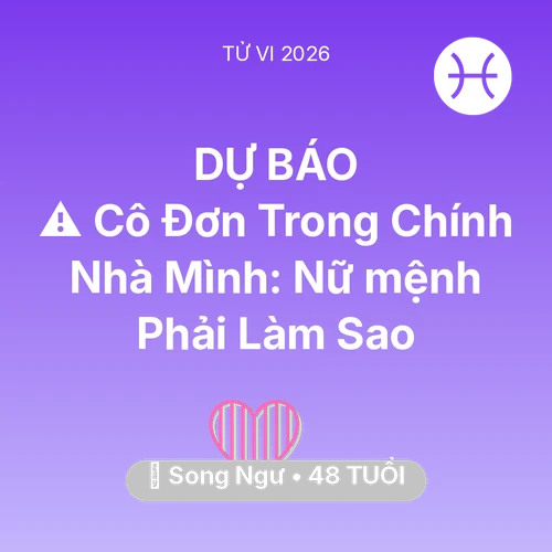 Vận hạn Song Ngư sinh năm 1978 trong năm (2026): ⚠️ Cô Đơn Trong Chính Nhà Mình: Nữ mệnh Song Ngư Phải Làm Sao