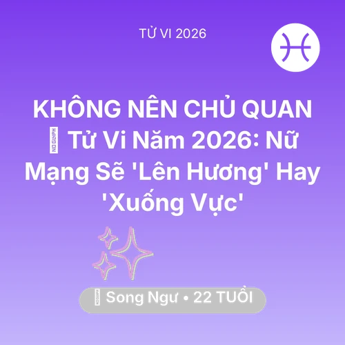 Tử vi Song Ngư sinh năm 2004 trong năm 2026: 🔥 Tử Vi Năm 2026: Nữ Mạng Song Ngư Sẽ 'Lên Hương' Hay 'Xuống Vực'