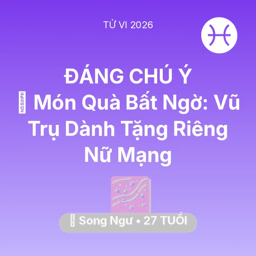 Tử vi Song Ngư sinh năm 1999 trong năm 2026: 🎁 Món Quà Bất Ngờ: Vũ Trụ Dành Tặng Riêng Nữ Mạng Song Ngư