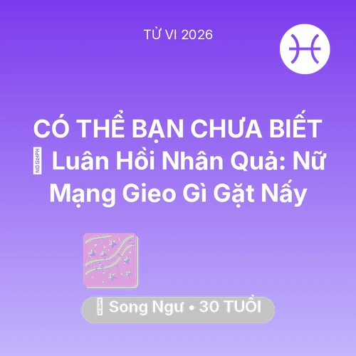 Vận hạn Song Ngư sinh năm 1996 trong năm (2026): 🕊️ Luân Hồi Nhân Quả: Nữ Mạng Song Ngư Gieo Gì Gặt Nấy