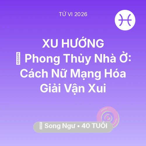 Vận hạn Song Ngư sinh năm 1986 trong năm (2026): 🏠 Phong Thủy Nhà Ở: Cách Nữ Mạng Song Ngư Hóa Giải Vận Xui