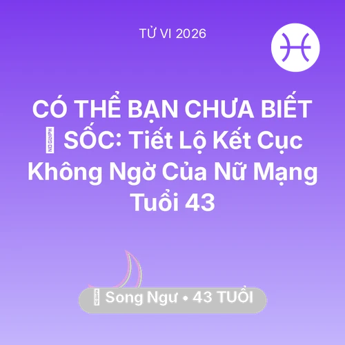 Tử vi Song Ngư sinh năm 1983 trong năm 2026: 😱 SỐC: Tiết Lộ Kết Cục Không Ngờ Của Nữ Mạng Song Ngư Tuổi 43