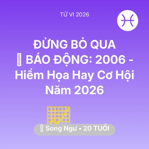 Tử vi Song Ngư sinh năm 2006 trong năm 2026: 🚨 BÁO ĐỘNG: Song Ngư 2006 - Hiểm Họa Hay Cơ Hội Năm 2026