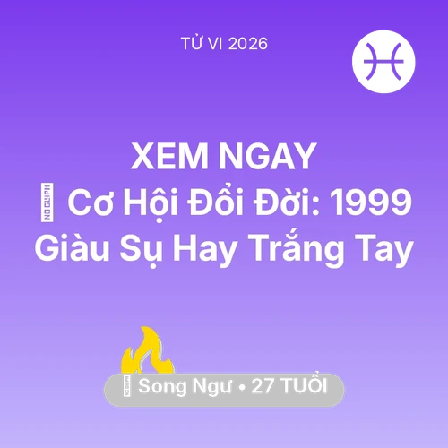 Tử vi Song Ngư sinh năm 1999 trong năm 2026: 💰 Cơ Hội Đổi Đời: Song Ngư 1999 Giàu Sụ Hay Trắng Tay