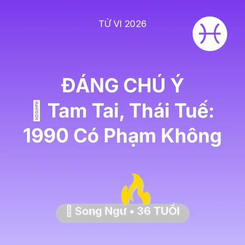 Xem tử vi Song Ngư sinh năm 1990 : 👹 Tam Tai, Thái Tuế: Song Ngư 1990 Có Phạm Không