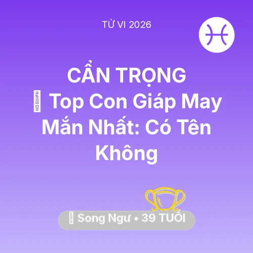 Tử vi Song Ngư sinh năm 1987 trong năm 2026: 🏆 Top Con Giáp May Mắn Nhất: Có Tên Song Ngư Không
