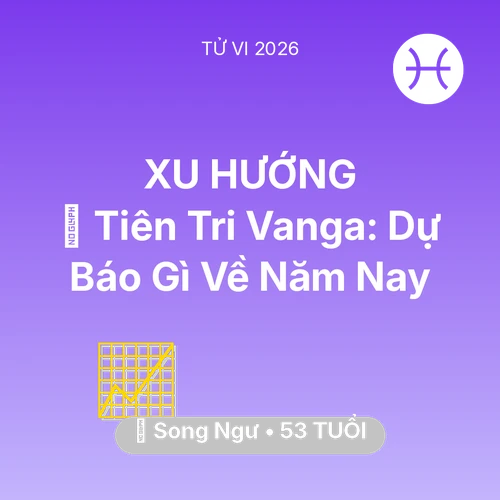 Tử vi Song Ngư sinh năm 1973 trong năm 2026: 🔮 Tiên Tri Vanga: Dự Báo Gì Về Song Ngư Năm Nay