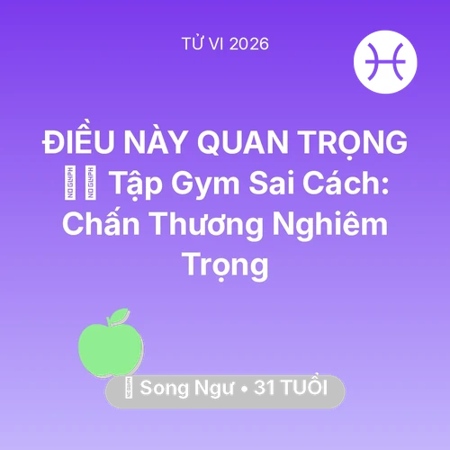 Vận hạn Song Ngư sinh năm 1995 trong năm (2026): 🏋️‍♂️ Tập Gym Sai Cách: Song Ngư Chấn Thương Nghiêm Trọng