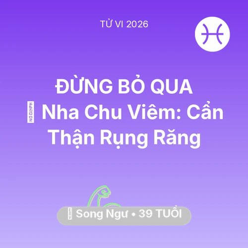 Tử vi Song Ngư sinh năm 1987 trong năm 2026: 🦷 Nha Chu Viêm: Song Ngư Cẩn Thận Rụng Răng