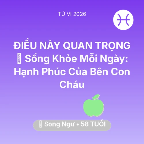 Tử vi Song Ngư sinh năm 1968 trong năm 2026: 💐 Sống Khỏe Mỗi Ngày: Hạnh Phúc Của Song Ngư Bên Con Cháu