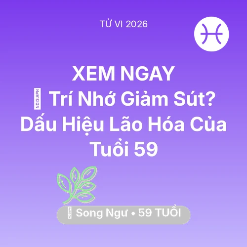 Tử vi Song Ngư sinh năm 1967 trong năm 2026: 🧠 Trí Nhớ Giảm Sút? Dấu Hiệu Lão Hóa Của Song Ngư Tuổi 59
