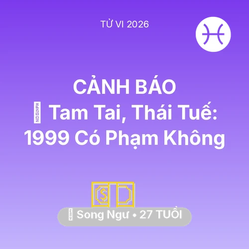 Vận hạn Song Ngư sinh năm 1999 trong năm (2026): 👹 Tam Tai, Thái Tuế: Song Ngư 1999 Có Phạm Không