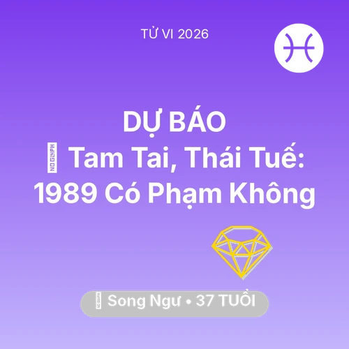 Tử vi Song Ngư sinh năm 1989 trong năm 2026: 👹 Tam Tai, Thái Tuế: Song Ngư 1989 Có Phạm Không