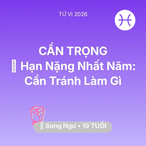 Vận hạn Song Ngư sinh năm 2007 trong năm (2026): 📉 Hạn Nặng Nhất Năm: Song Ngư Cần Tránh Làm Gì