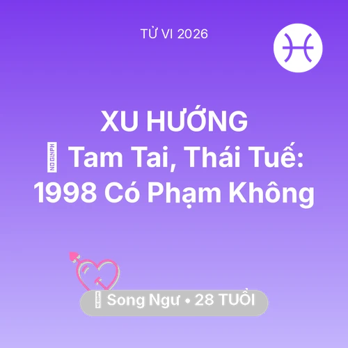 Xem tử vi Song Ngư sinh năm 1998 : 👹 Tam Tai, Thái Tuế: Song Ngư 1998 Có Phạm Không