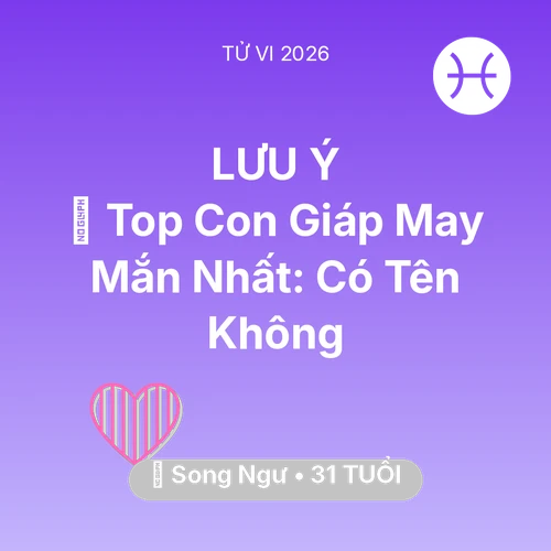 Tử vi Song Ngư sinh năm 1995 trong năm 2026: 🏆 Top Con Giáp May Mắn Nhất: Có Tên Song Ngư Không