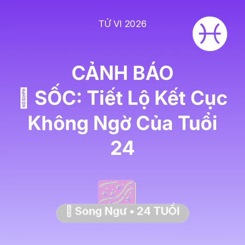 Tử vi Song Ngư sinh năm 2002 trong năm 2026: 😱 SỐC: Tiết Lộ Kết Cục Không Ngờ Của Song Ngư Tuổi 24