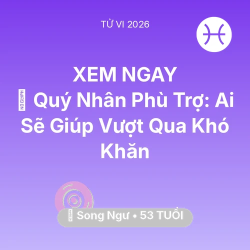 Vận hạn Song Ngư sinh năm 1973 trong năm (2026): 🤝 Quý Nhân Phù Trợ: Ai Sẽ Giúp Song Ngư Vượt Qua Khó Khăn
