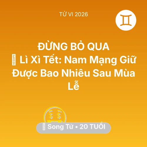 Xem tử vi Song Tử sinh năm 2006 Nam Mạng: 🧧 Lì Xì Tết: Nam Mạng Song Tử Giữ Được Bao Nhiêu Sau Mùa Lễ