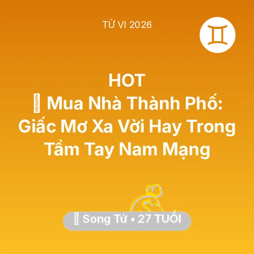 Vận hạn Song Tử sinh năm 1999 trong năm (2026): 🏠 Mua Nhà Thành Phố: Giấc Mơ Xa Vời Hay Trong Tầm Tay Nam Mạng Song Tử