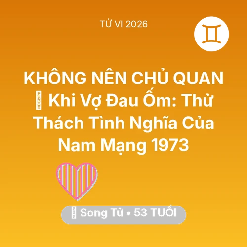 Tử vi Song Tử sinh năm 1973 trong năm 2026: 🏥 Khi Vợ Đau Ốm: Thử Thách Tình Nghĩa Của Nam Mạng Song Tử 1973