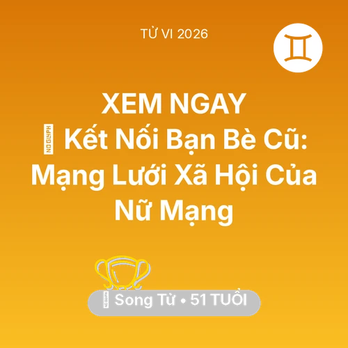 Vận hạn Song Tử sinh năm 1975 trong năm (2026): 🤝 Kết Nối Bạn Bè Cũ: Mạng Lưới Xã Hội Của Nữ Mạng Song Tử