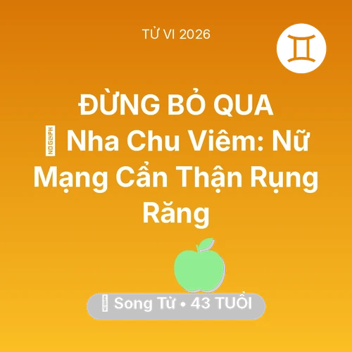 Vận hạn Song Tử sinh năm 1983 trong năm (2026): 🦷 Nha Chu Viêm: Nữ Mạng Song Tử Cẩn Thận Rụng Răng