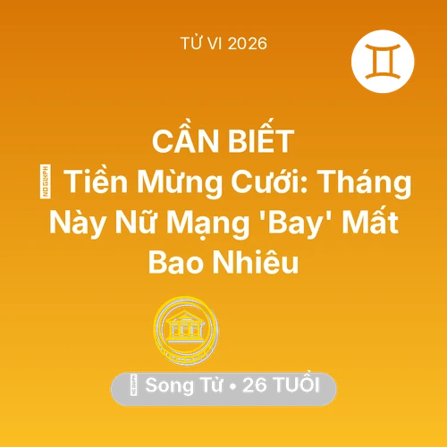 Vận hạn Song Tử sinh năm 2000 trong năm (2026): 🎁 Tiền Mừng Cưới: Tháng Này Nữ Mạng Song Tử 'Bay' Mất Bao Nhiêu