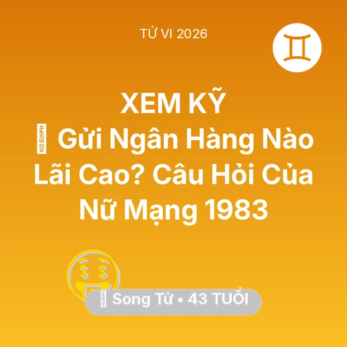 Vận hạn Song Tử sinh năm 1983 trong năm (2026): 🏦 Gửi Ngân Hàng Nào Lãi Cao? Câu Hỏi Của Nữ Mạng Song Tử 1983
