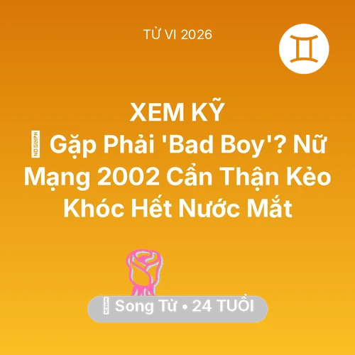 Tử vi Song Tử sinh năm 2002 trong năm 2026: 😨 Gặp Phải 'Bad Boy'? Nữ Mạng Song Tử 2002 Cẩn Thận Kẻo Khóc Hết Nước Mắt