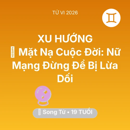 Vận hạn Song Tử sinh năm 2007 trong năm (2026): 🎭 Mặt Nạ Cuộc Đời: Nữ Mạng Song Tử Đừng Để Bị Lừa Dối