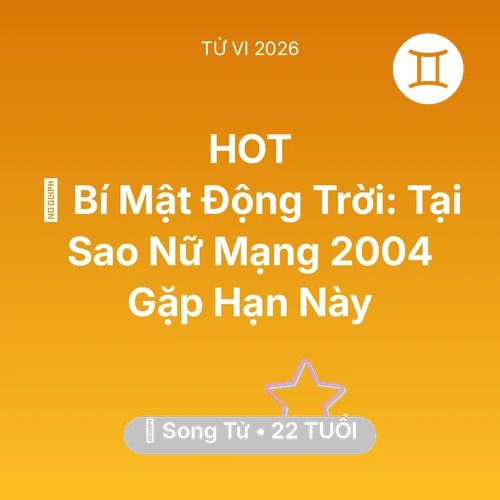 Vận hạn Song Tử sinh năm 2004 trong năm (2026): 🤫 Bí Mật Động Trời: Tại Sao Nữ Mạng Song Tử 2004 Gặp Hạn Này