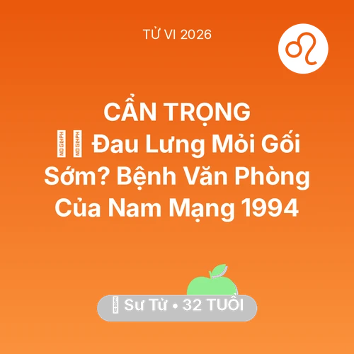 Vận hạn Sư Tử sinh năm 1994 trong năm (2026): 💆‍♀️ Đau Lưng Mỏi Gối Sớm? Bệnh Văn Phòng Của Nam Mạng Sư Tử 1994