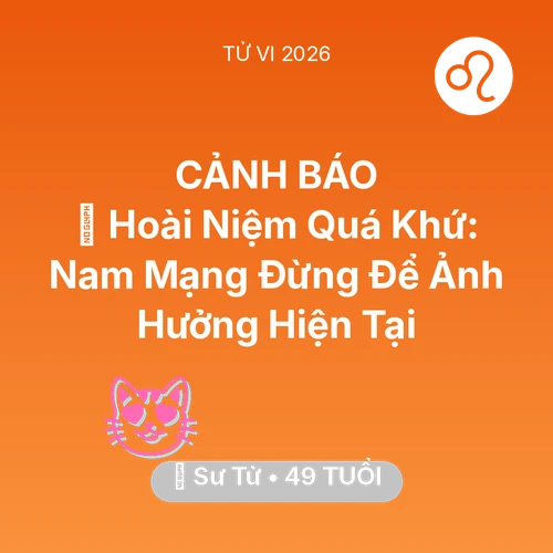 Tử vi Sư Tử sinh năm 1977 trong năm 2026: 🕰️ Hoài Niệm Quá Khứ: Nam Mạng Sư Tử Đừng Để Ảnh Hưởng Hiện Tại