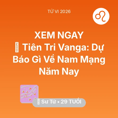 Tử vi Sư Tử sinh năm 1997 trong năm 2026: 🔮 Tiên Tri Vanga: Dự Báo Gì Về Nam Mạng Sư Tử Năm Nay