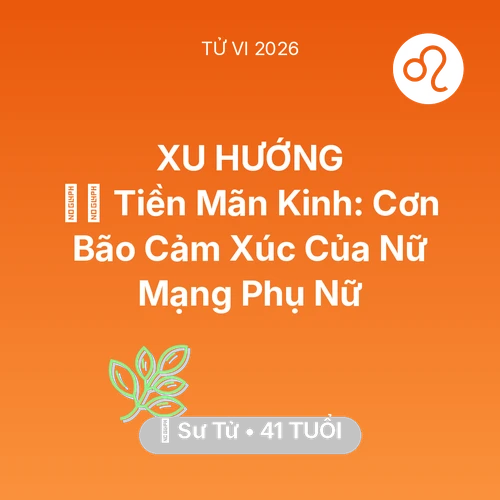 Vận hạn Sư Tử sinh năm 1985 trong năm (2026): 🧘‍♀️ Tiền Mãn Kinh: Cơn Bão Cảm Xúc Của Nữ Mạng Sư Tử Phụ Nữ
