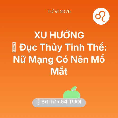 Tử vi Sư Tử sinh năm 1972 trong năm 2026: 👀 Đục Thủy Tinh Thể: Nữ Mạng Sư Tử Có Nên Mổ Mắt