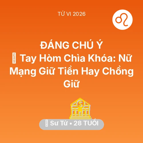 Tử vi Sư Tử sinh năm 1998 trong năm 2026: 🌟 Tay Hòm Chìa Khóa: Nữ Mạng Sư Tử Giữ Tiền Hay Chồng Giữ