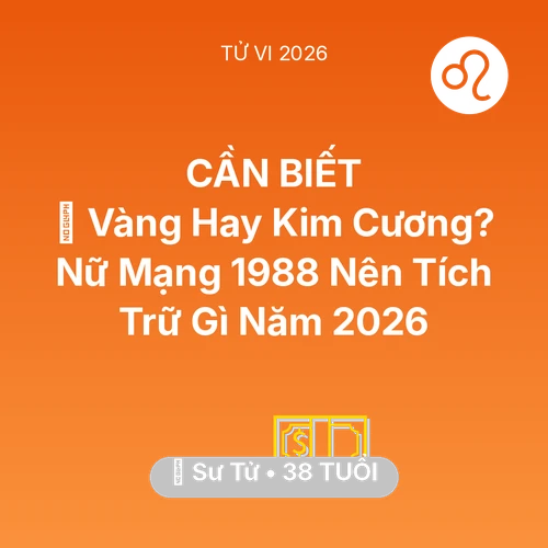 Xem tử vi Sư Tử sinh năm 1988 Nữ Mạng: 💎 Vàng Hay Kim Cương? Nữ Mạng Sư Tử 1988 Nên Tích Trữ Gì Năm 2026