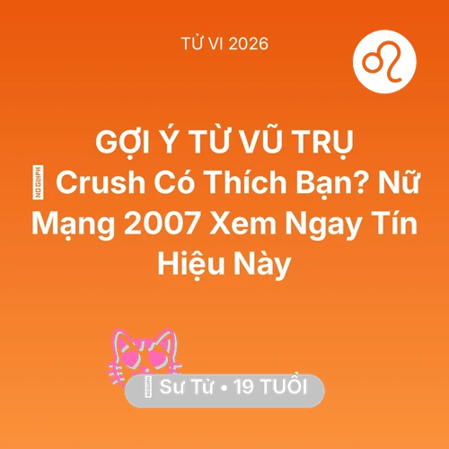 Tử vi Sư Tử sinh năm 2007 trong năm 2026: 💔 Crush Có Thích Bạn? Nữ Mạng Sư Tử 2007 Xem Ngay Tín Hiệu Này