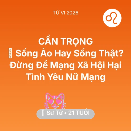 Vận hạn Sư Tử sinh năm 2005 trong năm (2026): 🤳 Sống Ảo Hay Sống Thật? Đừng Để Mạng Xã Hội Hại Tình Yêu Nữ Mạng Sư Tử