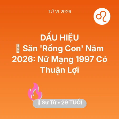 Xem tử vi Sư Tử sinh năm 1997 Nữ Mạng: 👶 Săn 'Rồng Con' Năm 2026: Nữ Mạng Sư Tử 1997 Có Thuận Lợi