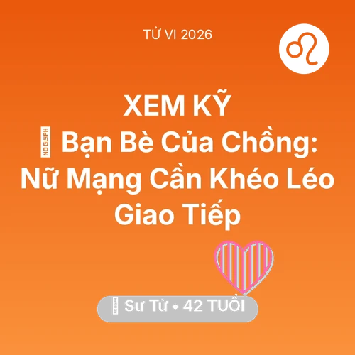 Tử vi Sư Tử sinh năm 1984 trong năm 2026: 🥂 Bạn Bè Của Chồng: Nữ Mạng Sư Tử Cần Khéo Léo Giao Tiếp