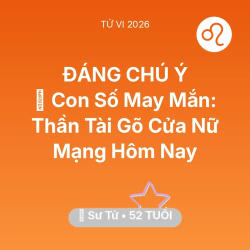 Vận hạn Sư Tử sinh năm 1974 trong năm (2026): 🌟 Con Số May Mắn: Thần Tài Gõ Cửa Nữ Mạng Sư Tử Hôm Nay