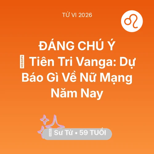 Vận hạn Sư Tử sinh năm 1967 trong năm (2026): 🔮 Tiên Tri Vanga: Dự Báo Gì Về Nữ Mạng Sư Tử Năm Nay