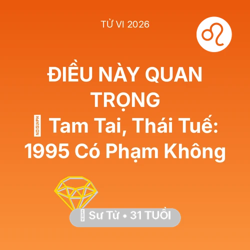 Tử vi Sư Tử sinh năm 1995 trong năm 2026: 👹 Tam Tai, Thái Tuế: Sư Tử 1995 Có Phạm Không