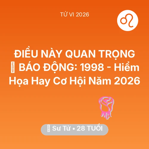 Tử vi Sư Tử sinh năm 1998 trong năm 2026: 🚨 BÁO ĐỘNG: Sư Tử 1998 - Hiểm Họa Hay Cơ Hội Năm 2026