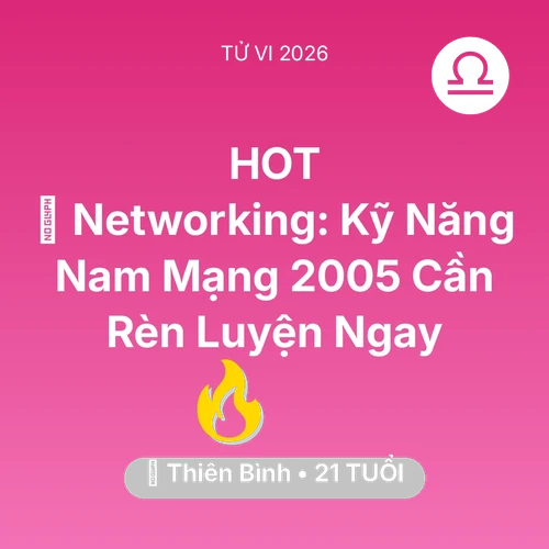 Tử vi Thiên Bình sinh năm 2005 trong năm 2026: 🤝 Networking: Kỹ Năng Nam Mạng Thiên Bình 2005 Cần Rèn Luyện Ngay