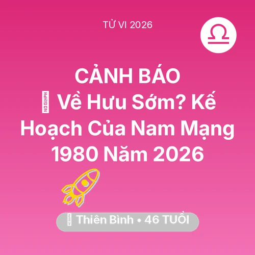 Tử vi Thiên Bình sinh năm 1980 trong năm 2026: 👴 Về Hưu Sớm? Kế Hoạch Của Nam Mạng Thiên Bình 1980 Năm 2026