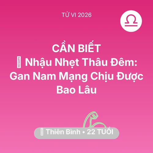 Vận hạn Thiên Bình sinh năm 2004 trong năm (2026): 🍻 Nhậu Nhẹt Thâu Đêm: Gan Nam Mạng Thiên Bình Chịu Được Bao Lâu